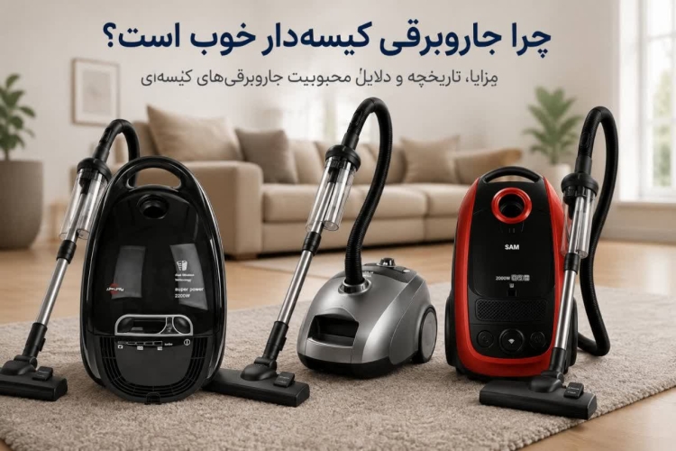 چرا جاروبرقی کیسه‌دار خوب است؟ بررسی مزایا، تاریخچه و دلایل محبوبیت جاروبرقی‌های کیسه‌ای